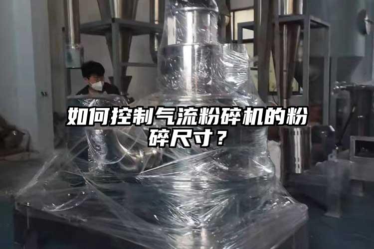 如何控制氣流粉碎機(jī)的粉碎尺寸？