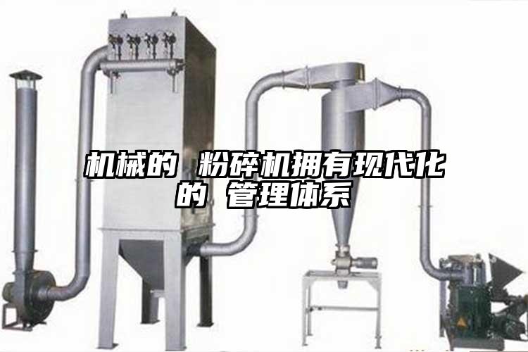 機械的 粉碎機擁有現(xiàn)代化的 管理體系