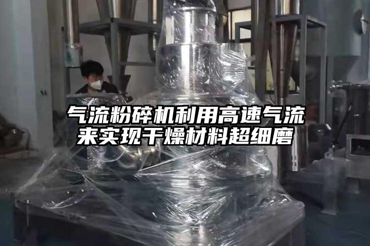 氣流粉碎機利用高速氣流來實現(xiàn)干燥材料超細磨