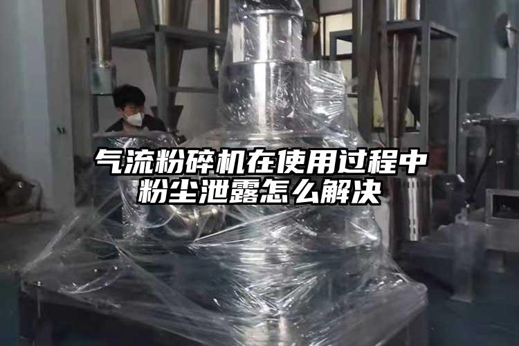 氣流粉碎機在使用過程中粉塵泄露怎么解決