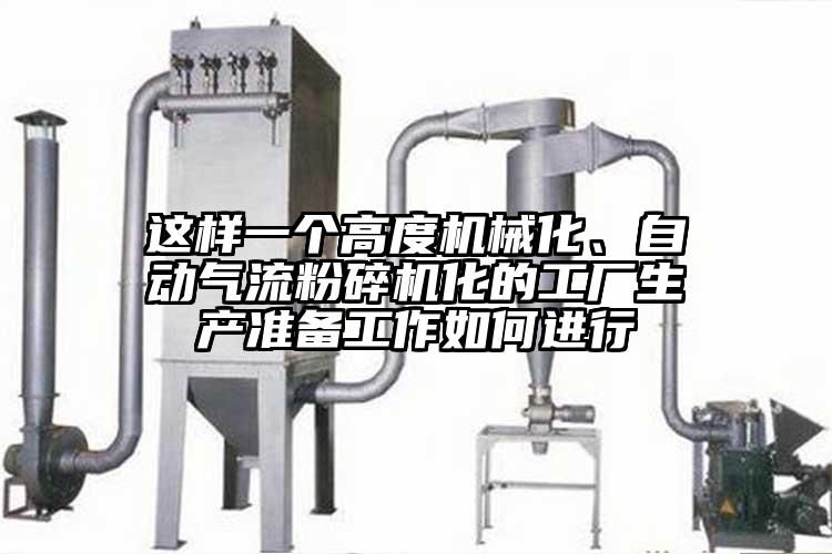 這樣一個(gè)高度機(jī)械化、自動(dòng)氣流粉碎機(jī)化的工廠生產(chǎn)準(zhǔn)備工作如何進(jìn)行