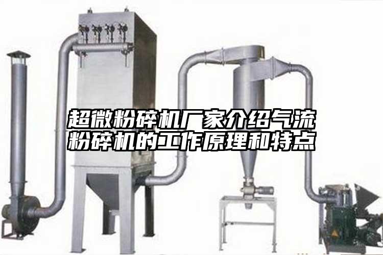 超微粉碎機廠家介紹氣流粉碎機的工作原理和特點