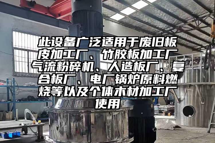 此設備廣泛適用于廢舊板皮加工廠、竹膠板加工廠氣流粉碎機、人造板廠、復合板廠、電廠鍋爐原料燃燒等以及個體木材加工廠使用