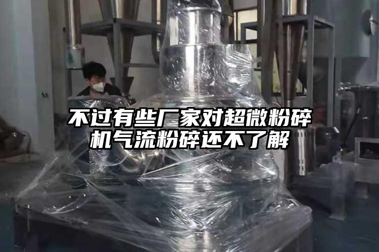 不過有些廠家對超微粉碎機(jī)氣流粉碎還不了解