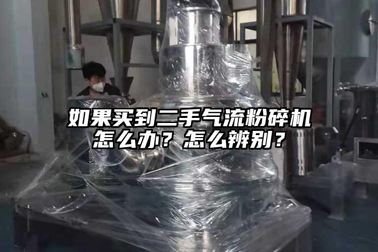 如果買到二手氣流粉碎機怎么辦？怎么辨別？