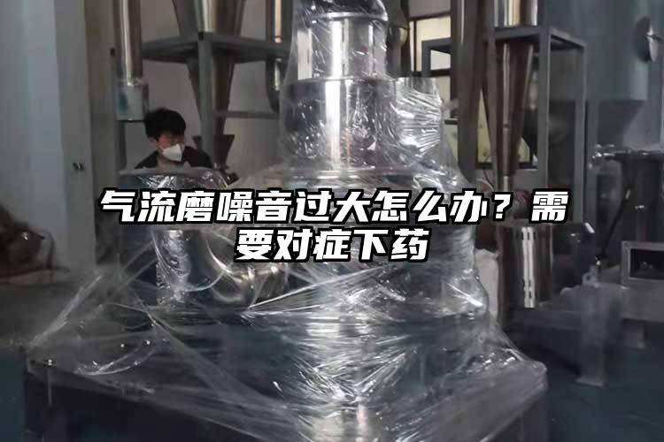 氣流磨噪音過大怎么辦？需要對癥下藥