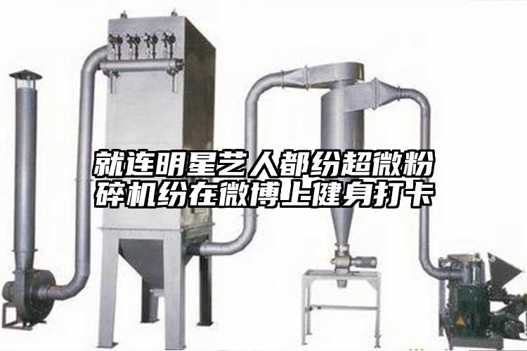 就連明星藝人都紛超微粉碎機(jī)紛在微博上健身打卡