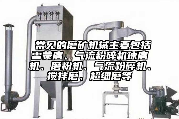  常見的磨礦機械主要包括雷蒙磨、氣流粉碎機球磨機、磨粉機、氣流粉碎機、攪拌磨、超細(xì)磨等