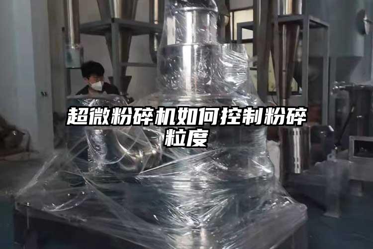 超微粉碎機如何控制粉碎粒度