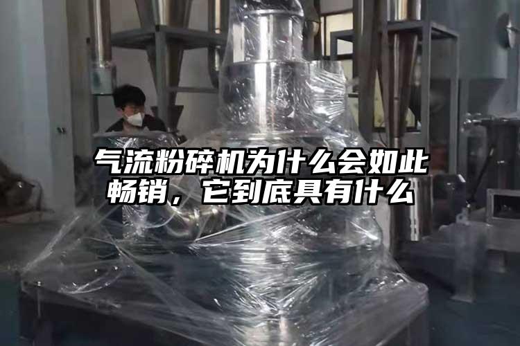 氣流粉碎機(jī)為什么會(huì)如此暢銷，它到底具有什么