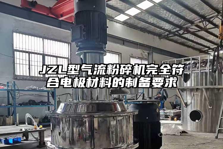 JZL型氣流粉碎機完全符合電極材料的制備要求