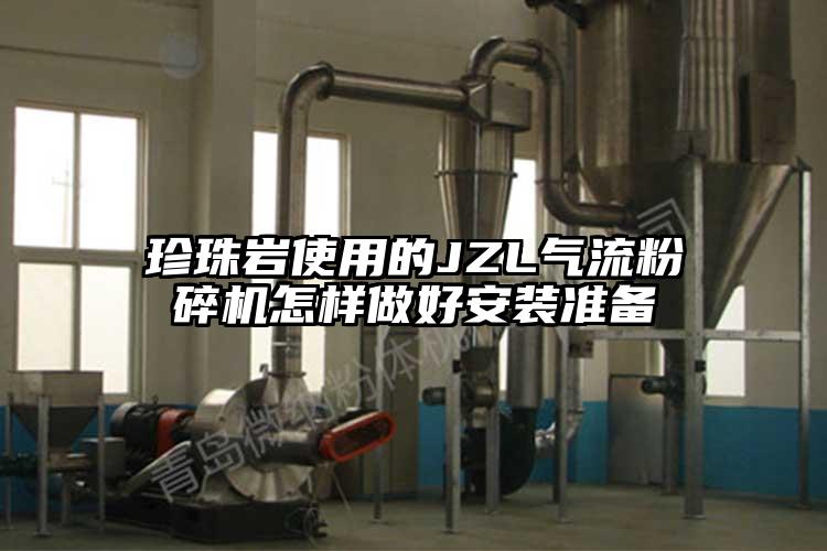 珍珠巖使用的JZL氣流粉碎機(jī)怎樣做好安裝準(zhǔn)備