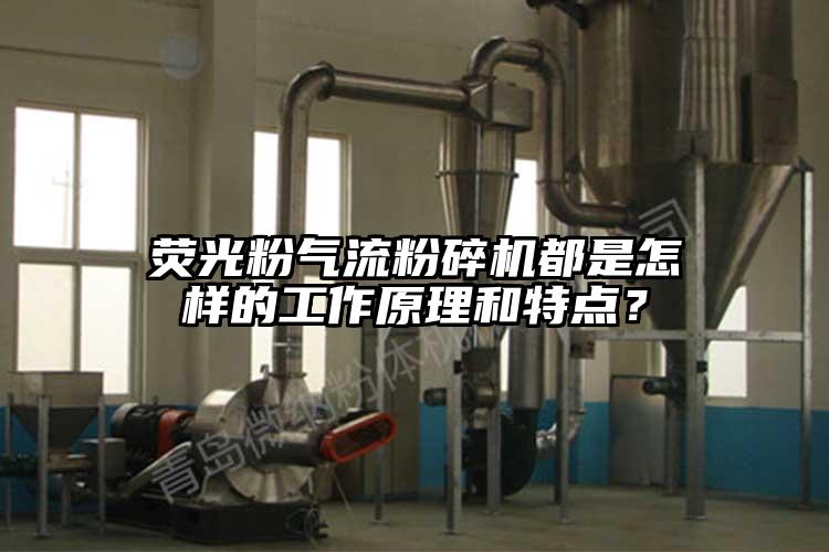 熒光粉氣流粉碎機都是怎樣的工作原理和特點？